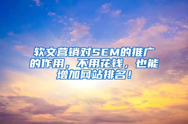 软文营销对SEM的推广的作用，不用花钱，也能增加网站排名！