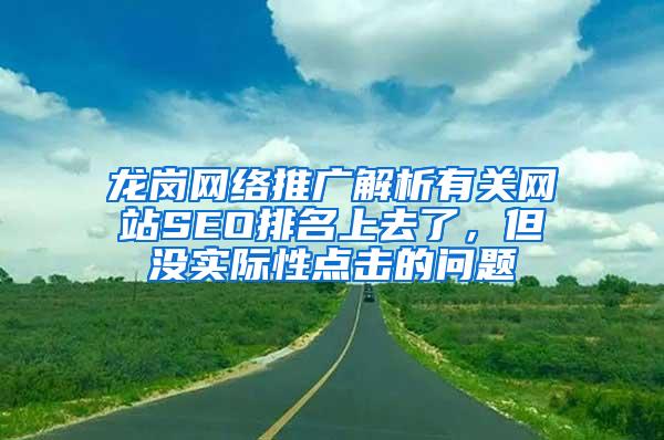 龙岗网络推广解析有关网站SEO排名上去了，但没实际性点击的问题