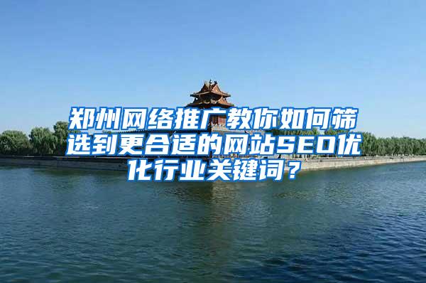 郑州网络推广教你如何筛选到更合适的网站SEO优化行业关键词？