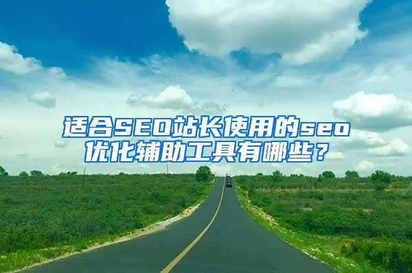 适合SEO站长使用的seo优化辅助工具有哪些？