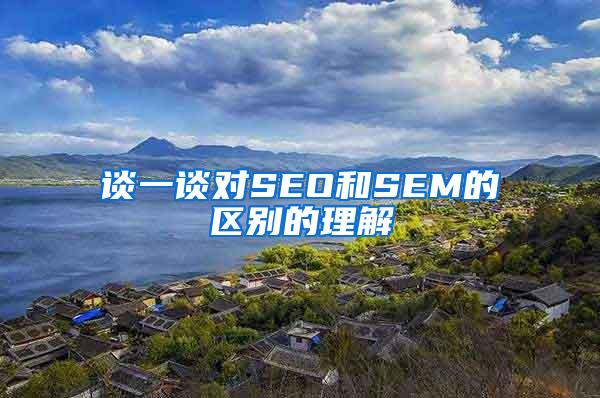 谈一谈对SEO和SEM的区别的理解