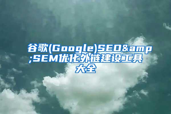 谷歌(Google)SEO&SEM优化外链建设工具大全