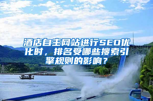 酒店自主网站进行SEO优化时，排名受哪些搜索引擎规则的影响？