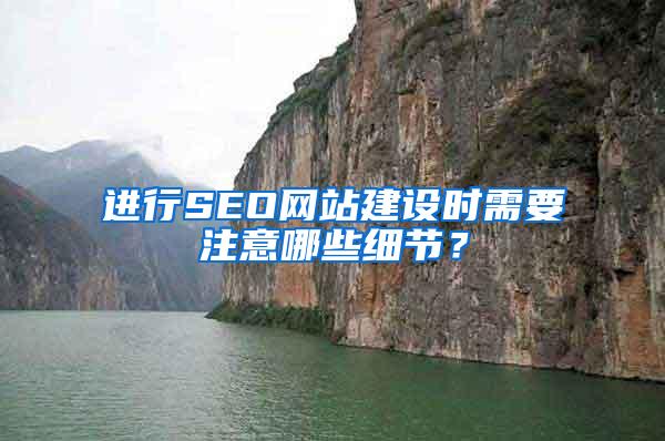 进行SEO网站建设时需要注意哪些细节？