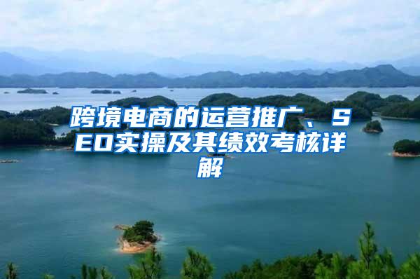 跨境电商的运营推广、SEO实操及其绩效考核详解