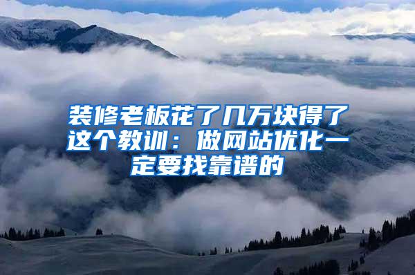 装修老板花了几万块得了这个教训：做网站优化一定要找靠谱的