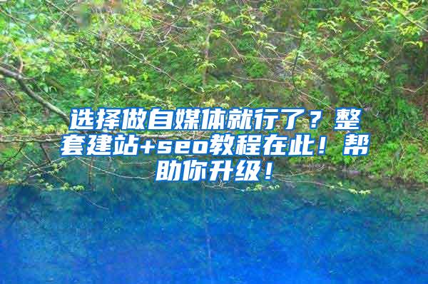 选择做自媒体就行了？整套建站+seo教程在此！帮助你升级！