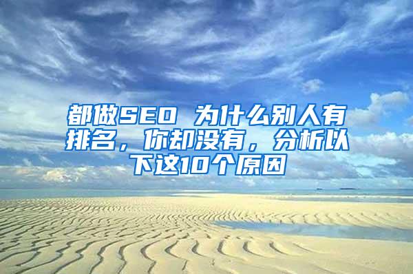 都做SEO 为什么别人有排名，你却没有，分析以下这10个原因