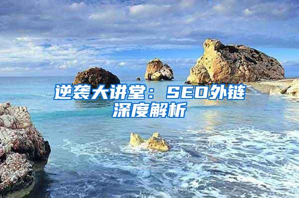 逆袭大讲堂：SEO外链深度解析