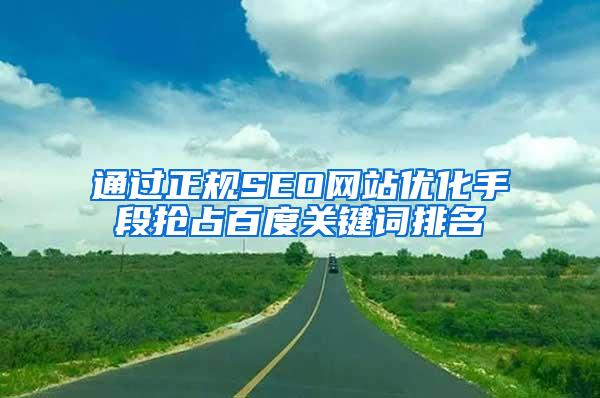 通过正规SEO网站优化手段抢占百度关键词排名