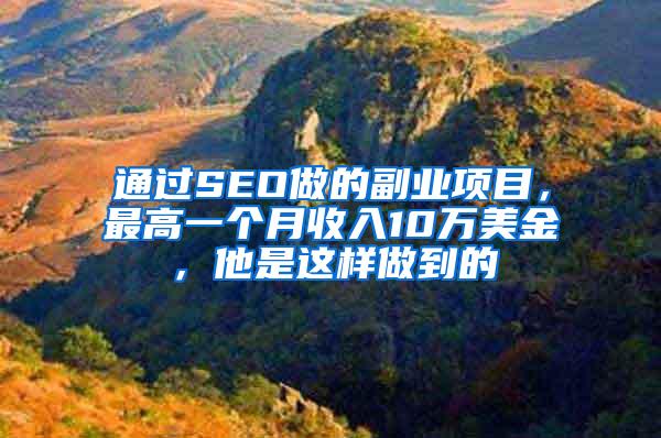 通过SEO做的副业项目，最高一个月收入10万美金，他是这样做到的