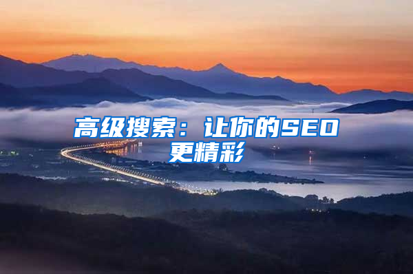 高级搜索：让你的SEO更精彩