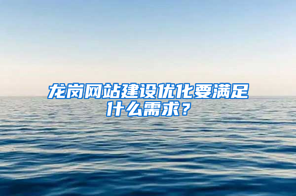 龙岗网站建设优化要满足什么需求？